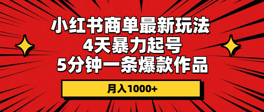 小红书商单最新玩法 4天暴力起号 5分钟一条爆款作品 月入1000+ 网赚 第1张