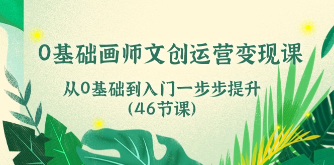 0基础画师 文创运营变现课，从0基础到入门一步步提升（46节课） 网赚 第1张