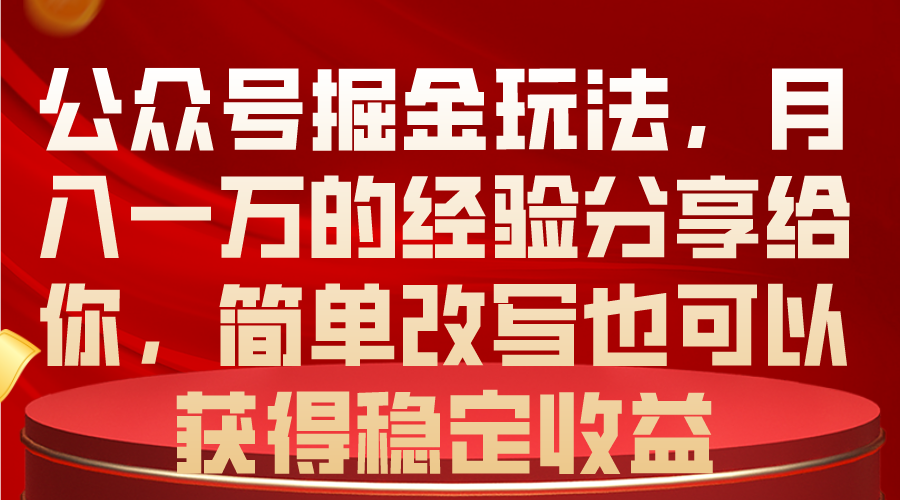 公众号掘金玩法，月入一万的经验分享给你，简单改写也可以获得稳定收益 网赚 第1张