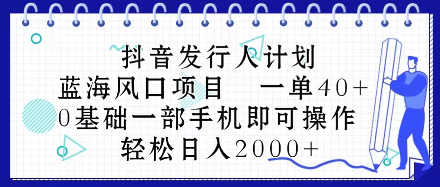 抖音发行人计划，蓝海风口项目 一单40，0基础一部手机即可操作 日入2000＋ 网赚 第1张