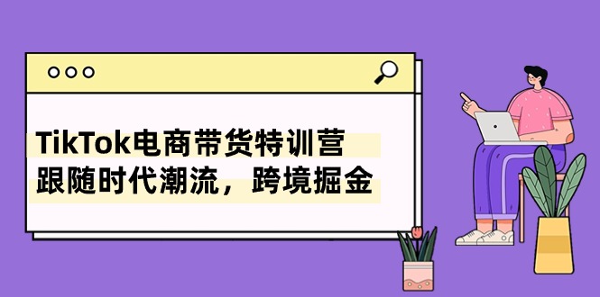 TikTok电商带货特训营，跟随时代潮流，跨境掘金（8节课） 网赚 第1张