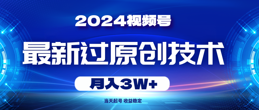 2024视频号最新过原创技术，当天起号，收益稳定，月入3W+ 网赚 第1张