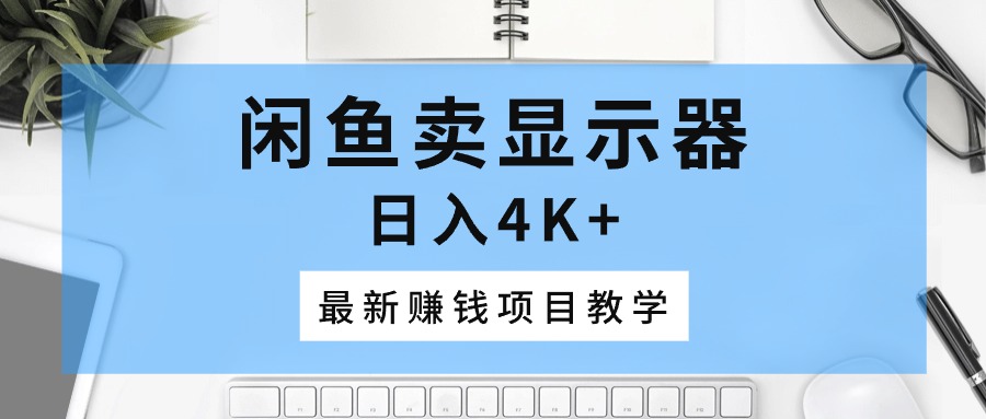 闲鱼卖显示器，日入4K+，最新赚钱项目教学 网赚 第1张