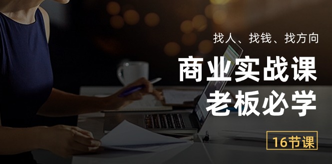 商业实战课【老板必学】：找人、找钱、找方向（16节课） 网赚 第1张