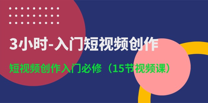 3小时-入门短视频创作：短视频创作入门必修（15节视频课） 网赚 第1张