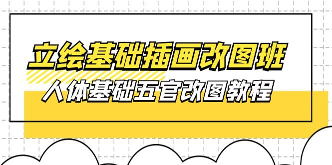 立绘基础-插画改图班【第1期】：人体基础五官改图教程- 37节视频+课件 网赚 第1张