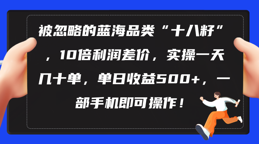 被忽略的蓝海品类“十八籽”，10倍利润差价，实操一天几十单 单日收益500+ 网赚 第1张