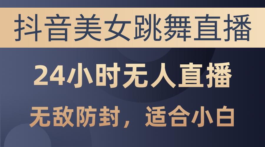 抖音美女跳舞直播，日入3000+，24小时无人直播，无敌防封技术，小白最… 网赚 第1张