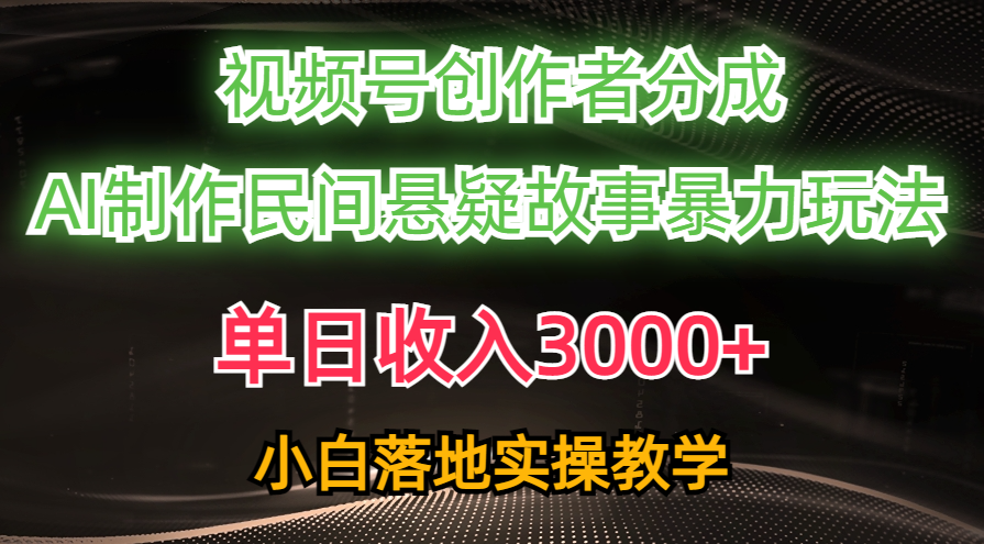 单日收入3000+，视频号创作者分成，AI创作民间悬疑故事，条条爆流，小白 网赚 第1张