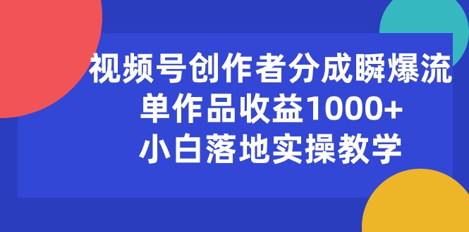 视频号创作者分成瞬爆流，单作品收益1000+，小白落地实操教学 网赚 第1张