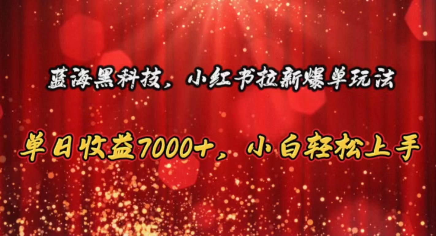 蓝海黑科技，小红书拉新爆单玩法，单日收益7000+，小白轻松上手 网赚 第1张