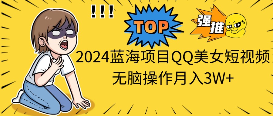 2024蓝海项目QQ美女短视频无脑操作月入3W+ 网赚 第1张