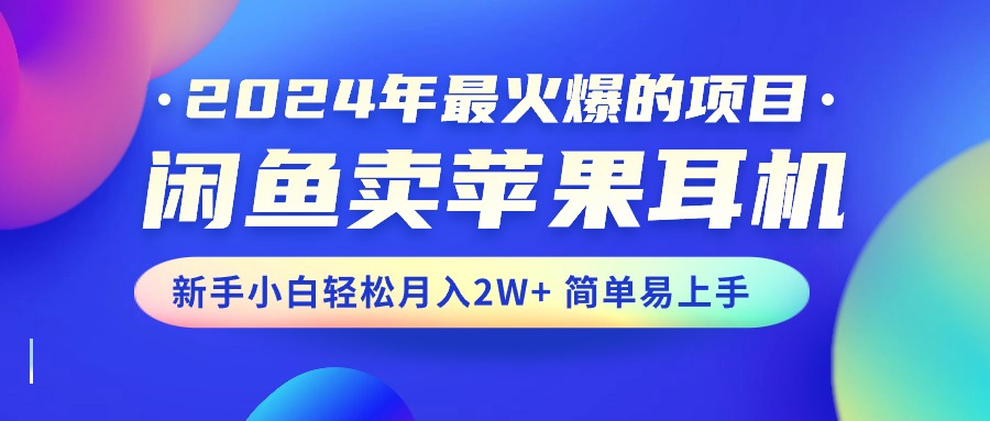 2024年最火爆的项目，闲鱼卖苹果耳机，新手小白轻松月入2W+简单易上手 网赚 第1张