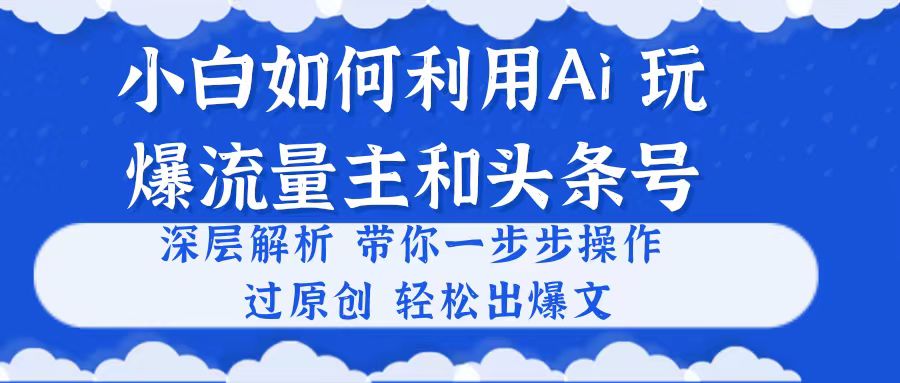 小白如何利用Ai，完爆流量主和头条号 深层解析，一步步操作，过原创出爆文 网赚 第1张