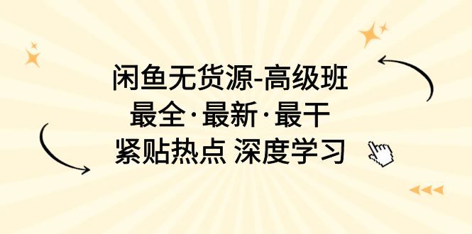 闲鱼无货源-高级班，最全·最新·最干，紧贴热点 深度学习（17节课） 网赚 第1张