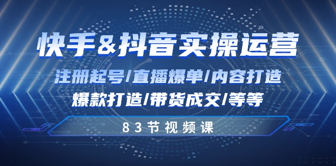 快手与抖音实操运营：注册起号/直播爆单/内容打造/爆款打造/带货成交/83节 网赚 第1张