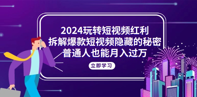 2024玩转短视频红利，拆解爆款短视频隐藏的秘密，普通人也能月入过万 网赚 第1张