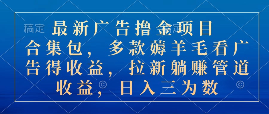 最新广告撸金项目合集包，多款薅羊毛看广告收益 拉新管道收益，日入三为数 网赚 第1张