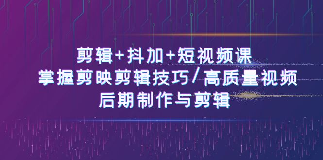 剪辑+抖加+短视频课： 掌握剪映剪辑技巧/高质量视频/后期制作与剪辑-50节 网赚 第1张