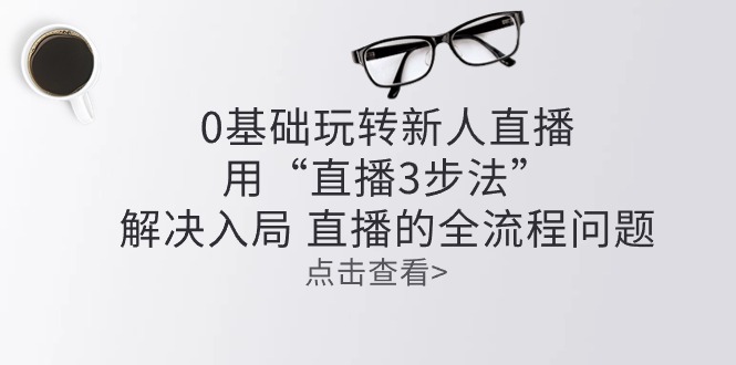 零基础玩转新人直播：用“直播3步法”解决入局 直播全流程问题 网赚 第1张