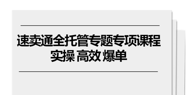 速卖通 全托管专题专项课程，实操 高效 爆单（11节课） 网赚 第1张