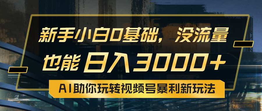 小白0基础，没流量也能日入3000+：AI助你玩转视频号暴利新玩法 网赚 第1张