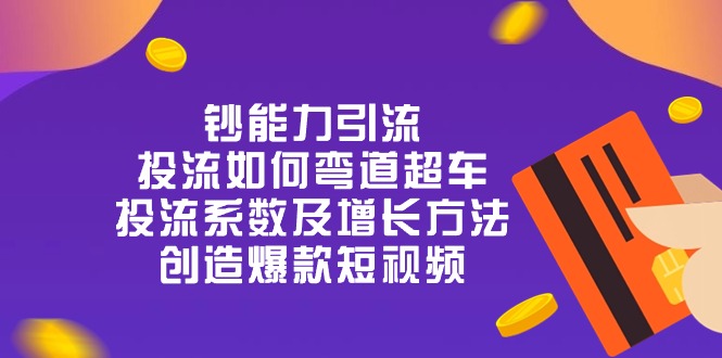 钞 能 力 引 流：投流弯道超车，投流系数及增长方法，创造爆款短视频-20节 网赚 第1张