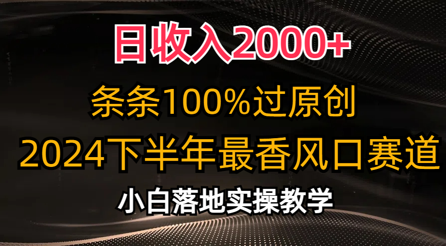 日收入2000+，条条100%过原创，2024下半年最香风口赛道，小白轻松上手 网赚 第1张