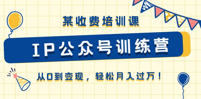 某收费培训课《IP公众号训练营》从0到变现，轻松月入过万！ 网赚 第1张