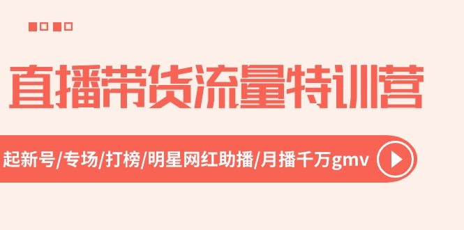 直播带货流量特训营，起新号-专场-打榜-明星网红助播 月播千万gmv（52节） 网赚 第1张