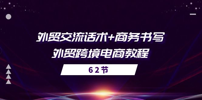 外贸 交流话术+ 商务书写-外贸跨境电商教程（56节课） 网赚 第1张