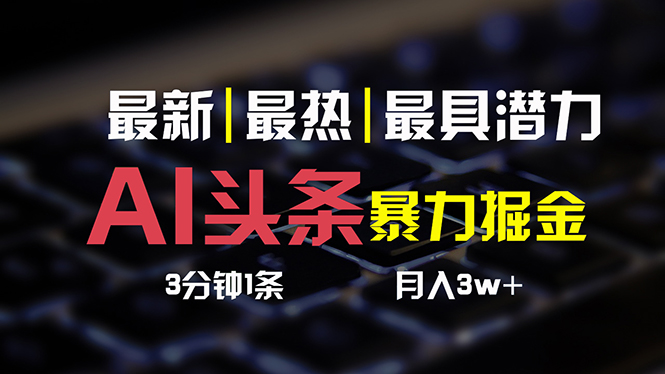 AI头条3天必起号，简单无需经验 3分钟1条 一键多渠道发布 复制粘贴月入3W+ 网赚 第1张