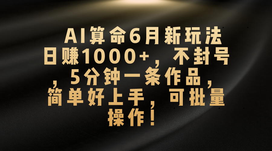 AI算命6月新玩法，日赚1000+，不封号，5分钟一条作品，简单好上手，可… 网赚 第1张