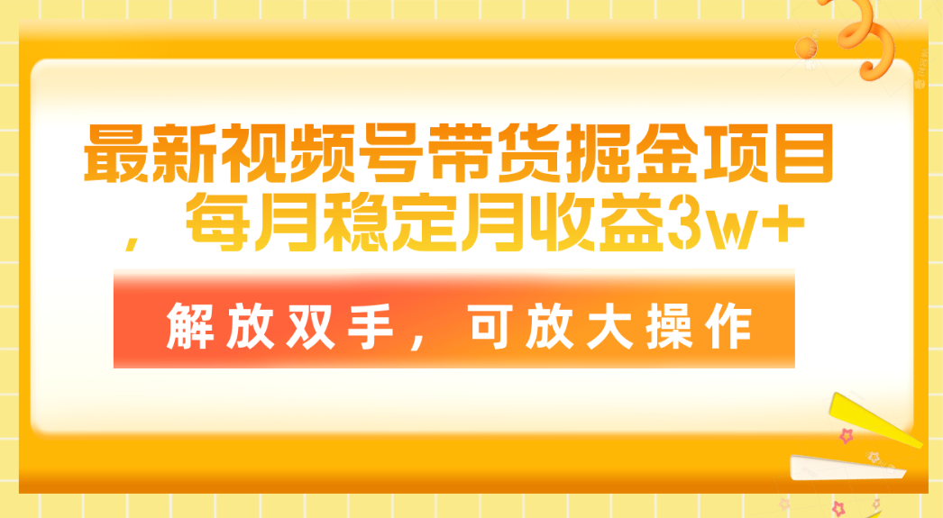 最新视频号带货掘金项目，每月稳定月收益3w+，解放双手，可放大操作 网赚 第1张