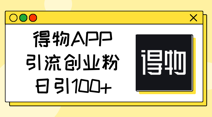 得物APP引流创业粉，日引100+ 网赚 第1张