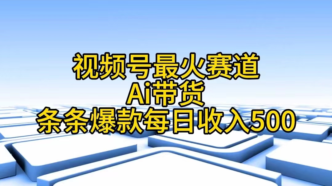 视频号最火赛道——Ai带货条条爆款每日收入500 网赚 第1张