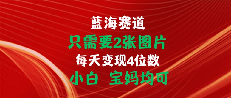 只需要2张图片 每天变现4位数 小白 宝妈均可 网赚 第1张