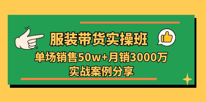 服装带货实操培训班：单场销售50w+月销3000万实战案例分享（27节） 网赚 第1张