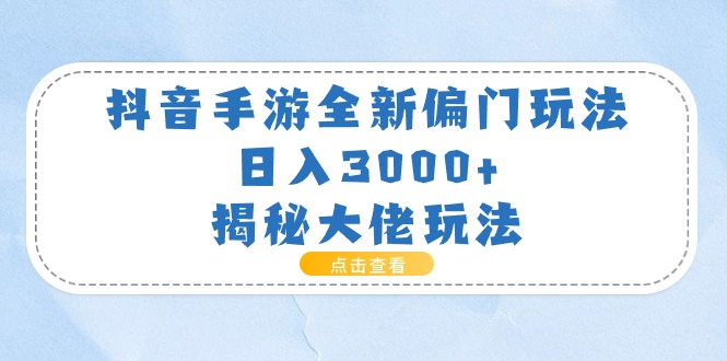 抖音手游全新偏门玩法，日入3000+，揭秘大佬玩法