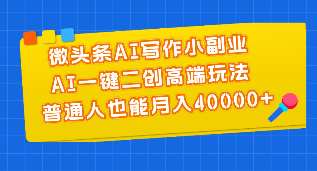 微头条AI写作小副业，AI一键二创高端玩法 普通人也能月入40000+ 网赚 第1张