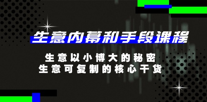 生意 内幕和手段课程，生意以小博大的秘密，生意可复制的核心干货-20节 网赚 第1张