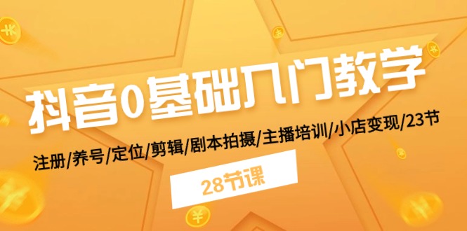 抖音0基础入门教学 注册/养号/定位/剪辑/剧本拍摄/主播培训/小店变现/28节 网赚 第1张