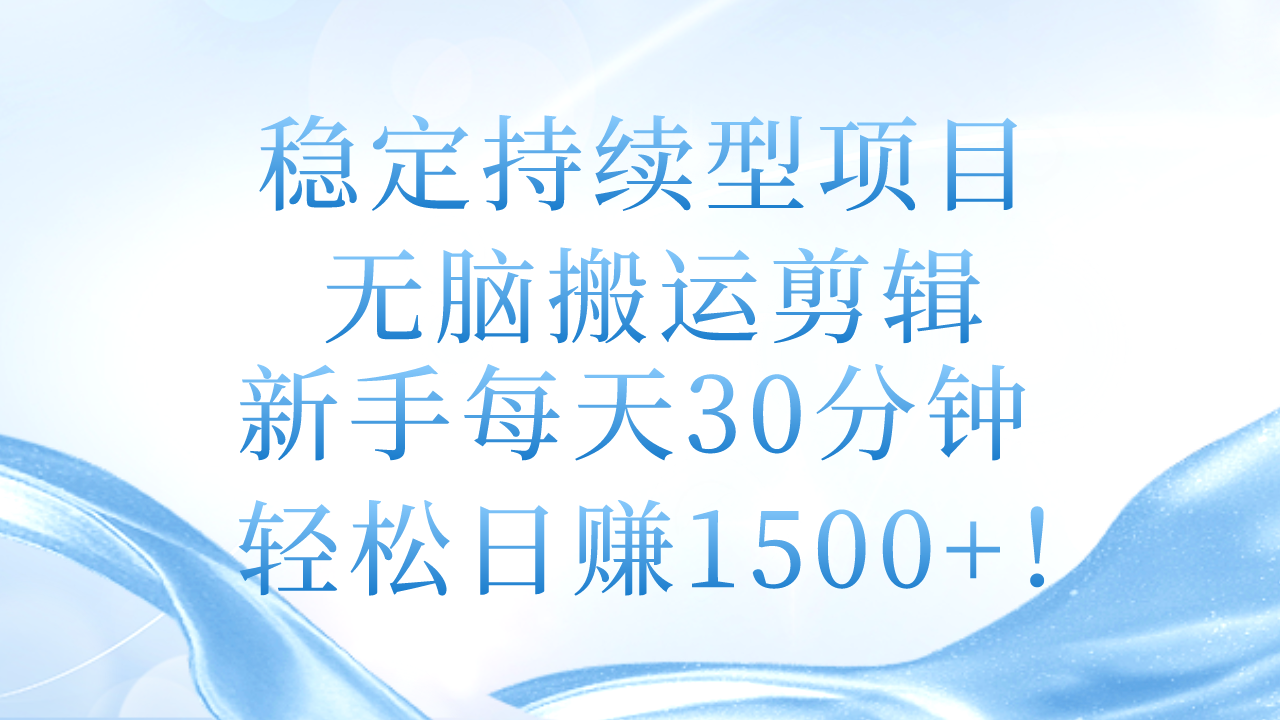 稳定持续型项目，无脑搬运剪辑，新手每天30分钟，轻松日赚1500+！ 网赚 第1张