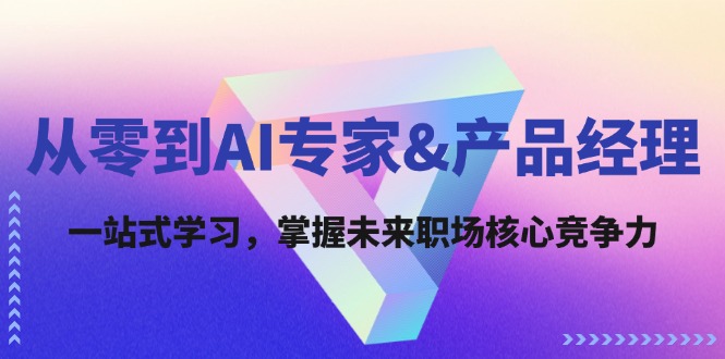 从零到AI专家&产品经理：一站式学习，掌握未来职场核心竞争力 网赚 第1张