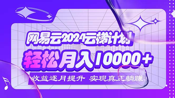 2024网易云云梯计划  每月躺赚5000+ 网赚 第1张