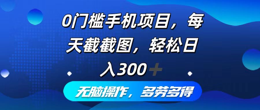 0门槛手机项目，每天截截图，轻松日入300+，无脑操作多劳多得 网赚 第1张