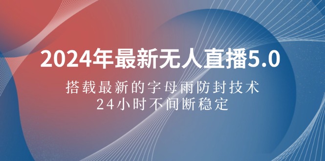 2024年最新无人直播5.0，搭载最新的字母雨防封技术，24小时不间断稳定…