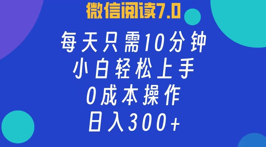 微信阅读7.0，每日10分钟，日入300+，0成本小白即可上手 网赚 第1张