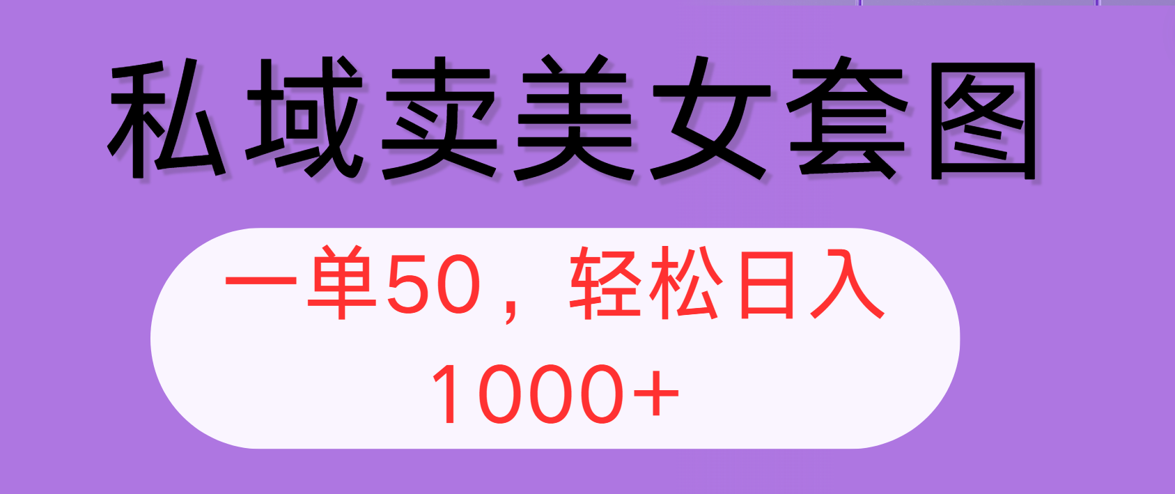 私域卖美女套图，全网各个平台可做，一单50，轻松日入1000+