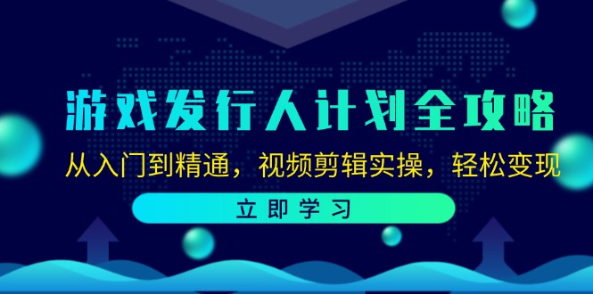 游戏发行人计划全攻略：从入门到精通，视频剪辑实操，轻松变现 网赚 第1张